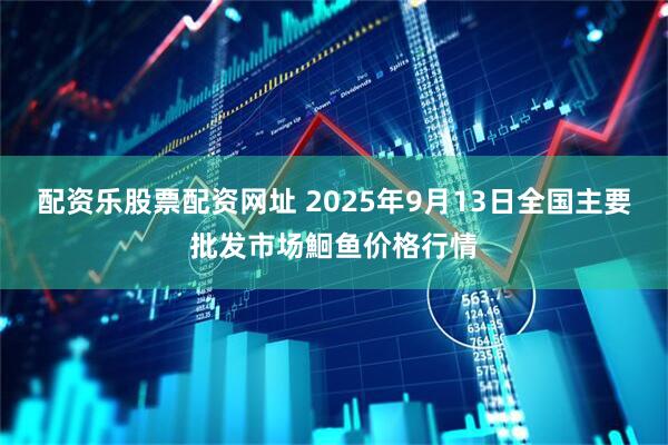 配资乐股票配资网址 2025年9月13日全国主要批发市场鮰鱼价格行情