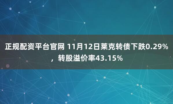 正规配资平台官网 11月12日莱克转债下跌0.29%,转股溢价率43.15%