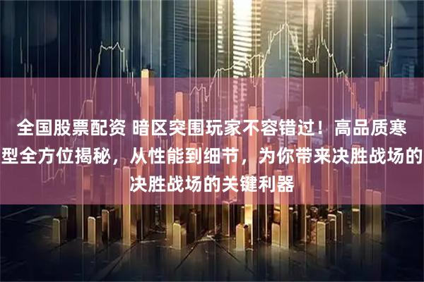全国股票配资 暗区突围玩家不容错过！高品质寒牙手刺模型全方位揭秘，从性能到细节，为你带来决胜战场的关键利器