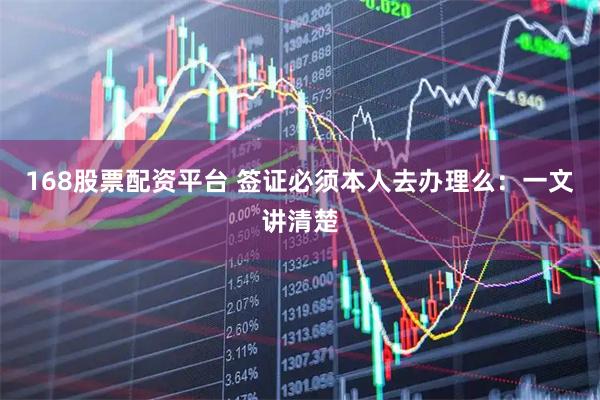 168股票配资平台 签证必须本人去办理么：一文讲清楚