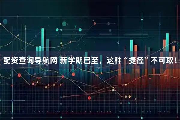 配资查询导航网 新学期已至，这种“捷径”不可取！