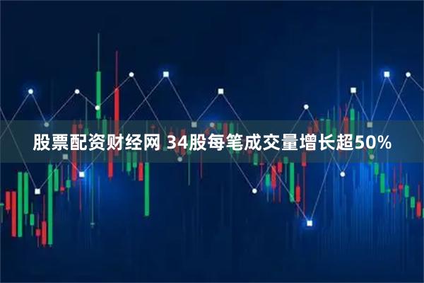 股票配资财经网 34股每笔成交量增长超50%